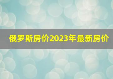 俄罗斯房价2023年最新房价