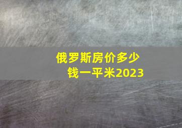 俄罗斯房价多少钱一平米2023