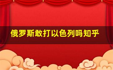 俄罗斯敢打以色列吗知乎