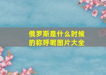 俄罗斯是什么时候的称呼呢图片大全