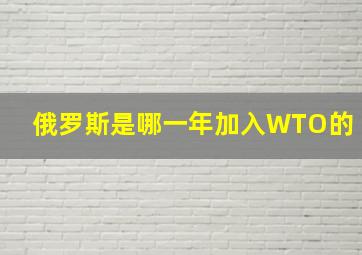 俄罗斯是哪一年加入WTO的