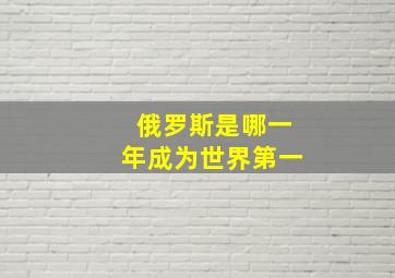 俄罗斯是哪一年成为世界第一