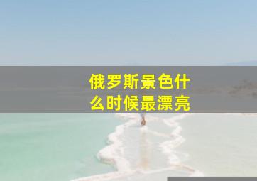 俄罗斯景色什么时候最漂亮