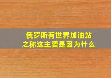 俄罗斯有世界加油站之称这主要是因为什么