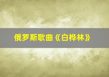 俄罗斯歌曲《白桦林》