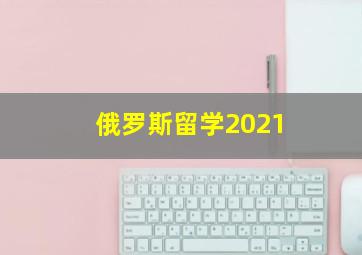 俄罗斯留学2021