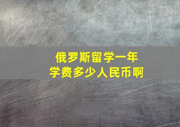 俄罗斯留学一年学费多少人民币啊