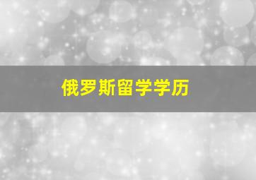 俄罗斯留学学历