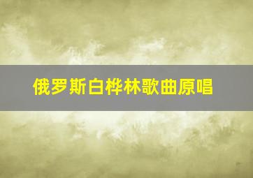 俄罗斯白桦林歌曲原唱