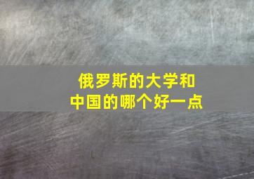 俄罗斯的大学和中国的哪个好一点