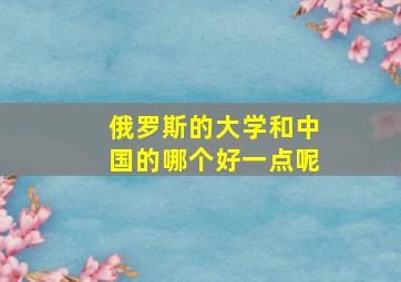 俄罗斯的大学和中国的哪个好一点呢