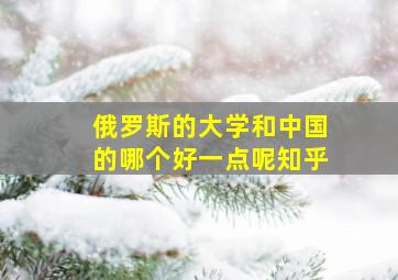 俄罗斯的大学和中国的哪个好一点呢知乎