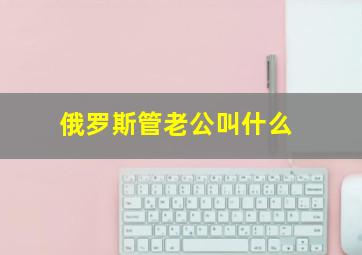 俄罗斯管老公叫什么