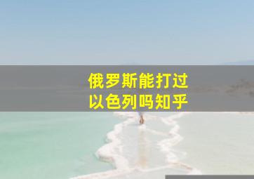 俄罗斯能打过以色列吗知乎