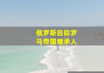 俄罗斯自称罗马帝国继承人