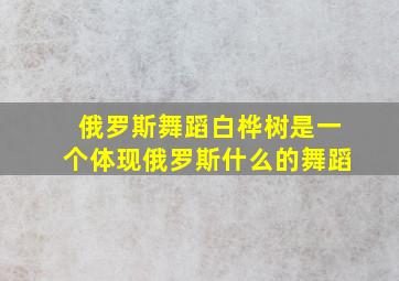 俄罗斯舞蹈白桦树是一个体现俄罗斯什么的舞蹈