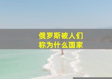 俄罗斯被人们称为什么国家