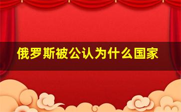 俄罗斯被公认为什么国家