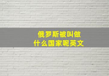 俄罗斯被叫做什么国家呢英文