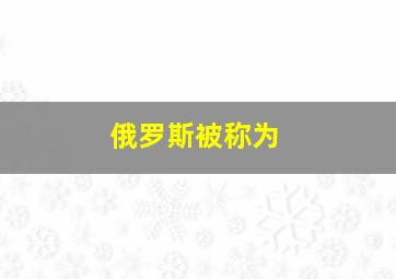 俄罗斯被称为