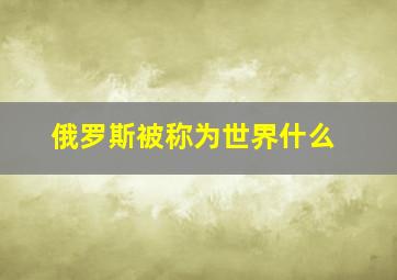 俄罗斯被称为世界什么