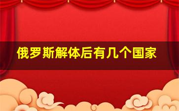 俄罗斯解体后有几个国家