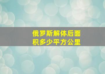 俄罗斯解体后面积多少平方公里