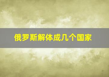 俄罗斯解体成几个国家