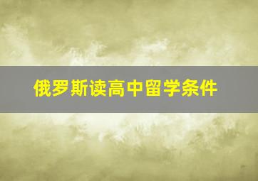 俄罗斯读高中留学条件