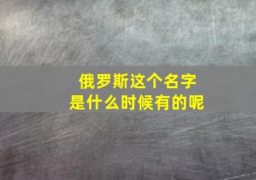 俄罗斯这个名字是什么时候有的呢