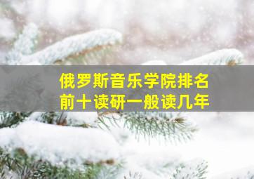 俄罗斯音乐学院排名前十读研一般读几年