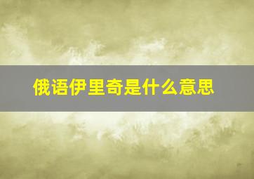 俄语伊里奇是什么意思