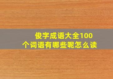 俊字成语大全100个词语有哪些呢怎么读