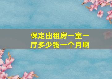 保定出租房一室一厅多少钱一个月啊