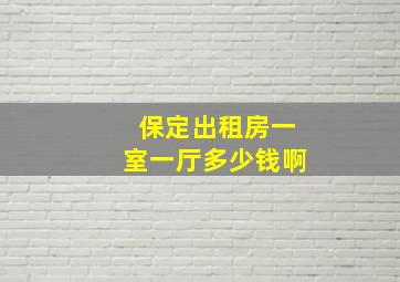 保定出租房一室一厅多少钱啊