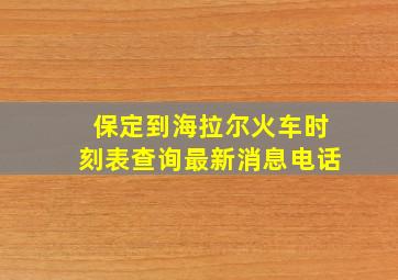 保定到海拉尔火车时刻表查询最新消息电话