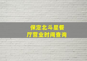 保定北斗星餐厅营业时间查询