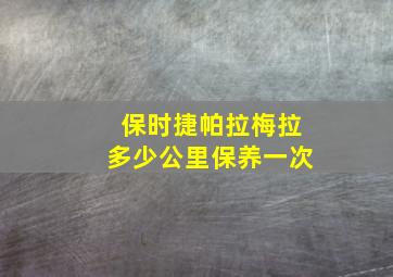 保时捷帕拉梅拉多少公里保养一次