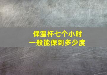 保温杯七个小时一般能保到多少度