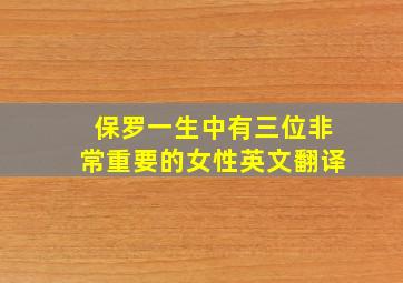 保罗一生中有三位非常重要的女性英文翻译