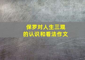 保罗对人生三观的认识和看法作文