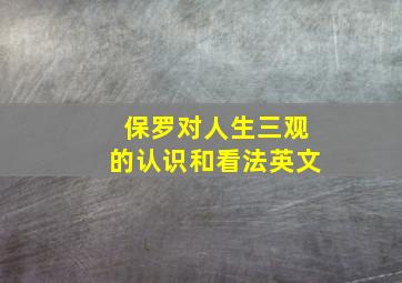 保罗对人生三观的认识和看法英文