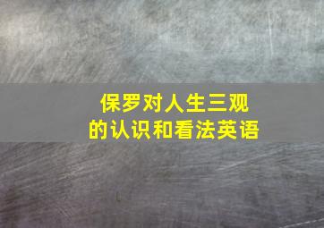 保罗对人生三观的认识和看法英语