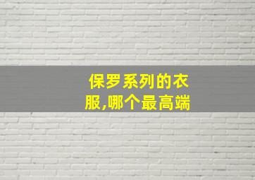 保罗系列的衣服,哪个最高端