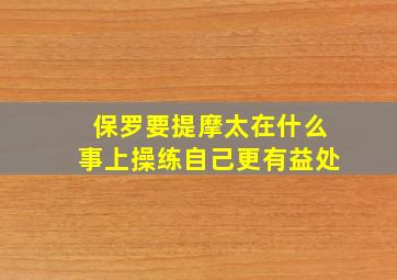 保罗要提摩太在什么事上操练自己更有益处