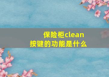 保险柜clean按键的功能是什么