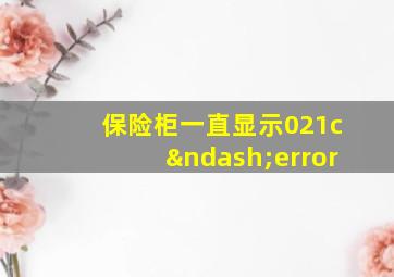 保险柜一直显示021c–error