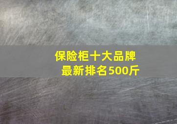 保险柜十大品牌最新排名500斤