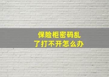 保险柜密码乱了打不开怎么办