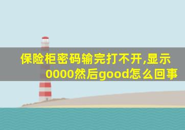 保险柜密码输完打不开,显示0000然后good怎么回事